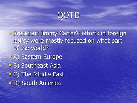 QOTD President Jimmy Carter’s efforts in foreign policy were mostly focused on what part of the world? A) Eastern Europe B) Southeast Asia C) The Middle.