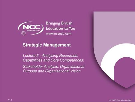 Strategic Management Lecture 5 - Analysing Resources, Capabilities and Core Competences: Stakeholder Analysis, Organisational Purpose and Organisational.