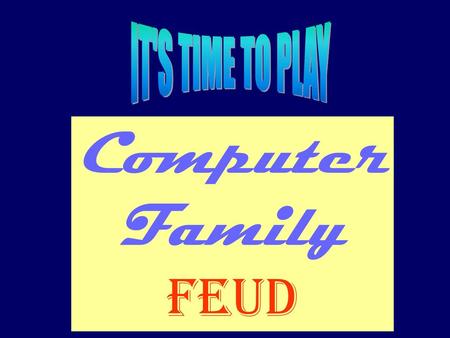 IT'S TIME TO PLAY Computer Family Feud.