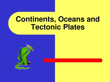 Continents, Oceans and Tectonic Plates