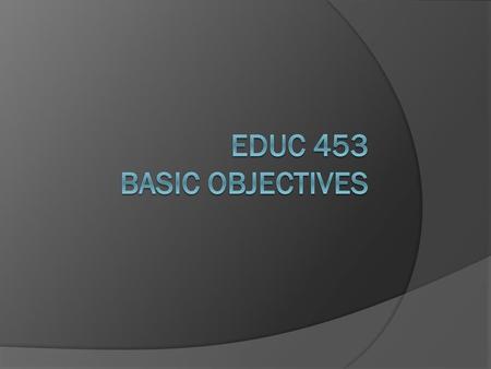 EDUC 453 Basic Objectives.