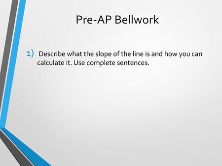 Pre-AP Bellwork Describe what the slope of the line is and how you can calculate it. Use complete sentences.