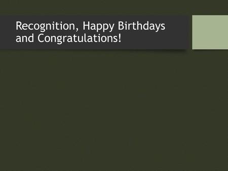 Recognition, Happy Birthdays and Congratulations!