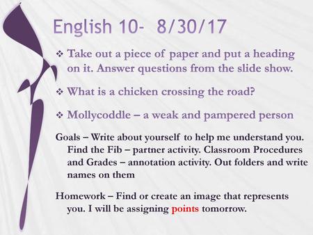 English 10- 8/30/17 Take out a piece of paper and put a heading on it. Answer questions from the slide show. What is a chicken crossing the road? Mollycoddle.