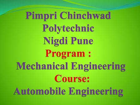 Pimpri Chinchwad Polytechnic Nigdi Pune Program : Mechanical Engineering Course: Automobile Engineering.