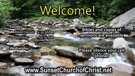 Welcome! www.SunsetChurchofChrist.net Bibles and copies of sermons are available Please silence your cell phones Sunday Bible Classes 9:30 AM Worship.