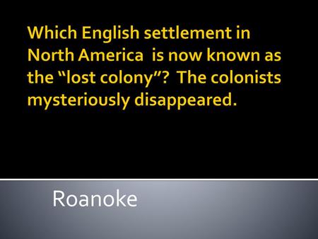 Which English settlement in North America is now known as the “lost colony”? The colonists mysteriously disappeared. Roanoke.