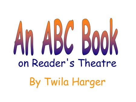 An ABC Book on Reader's Theatre By Twila Harger.