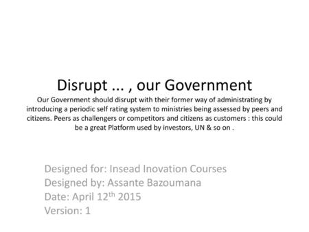 Disrupt ... , our Government Our Government should disrupt with their former way of administrating by introducing a periodic self rating system to ministries.