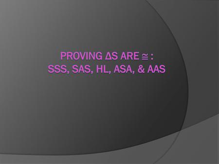 Proving Δs are  : SSS, SAS, HL, ASA, & AAS