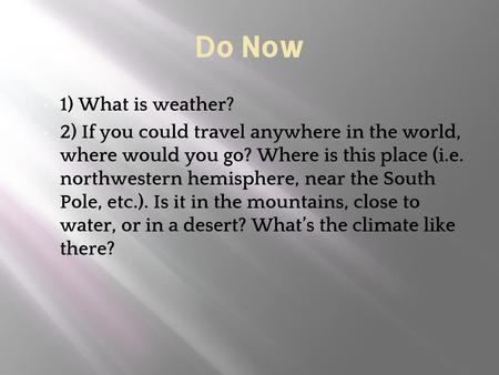 Do Now 1) What is weather? 2) If you could travel anywhere in the world, where would you go? Where is this place (i.e. northwestern hemisphere, near.