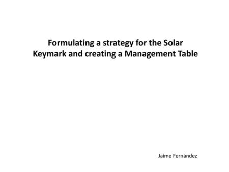 Formulating a strategy for the Solar Keymark and creating a Management Table Jaime Fernández.