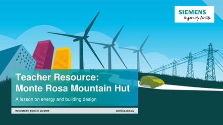 Teacher Resource: Monte Rosa Mountain Hut A lesson on energy and building design Restricted © Siemens Ltd 2016 siemens.com.au.