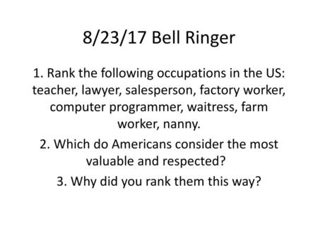 8/23/17 Bell Ringer 1. Rank the following occupations in the US: teacher, lawyer, salesperson, factory worker, computer programmer, waitress, farm worker,