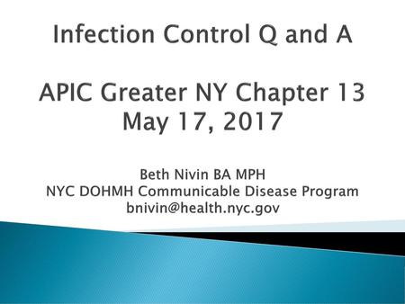 Infection Control Q and A APIC Greater NY Chapter 13 May 17, 2017 Beth Nivin BA MPH NYC DOHMH Communicable Disease Program bnivin@health.nyc.gov.