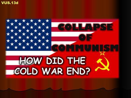 VUS.13d COLLAPSE OF COMMUNISM HOW DID THE COLD WAR END?