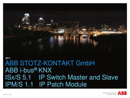 2011 ABB STOTZ-KONTAKT GmbH ABB i-bus® KNX ISx/S 5.1 IP Switch Master and Slave IPM/S 1.1 IP Patch Module © STO/G - Slide 1.