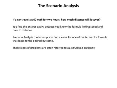 The Scenario Analysis If a car travels at 60 mph for two hours, how much distance will it cover? You find the answer easily, because you know the formula.