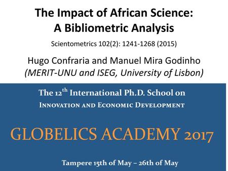 The Impact of African Science: A Bibliometric Analysis Scientometrics 102(2): 1241-1268 (2015) Hugo Confraria and Manuel Mira Godinho (MERIT-UNU and.