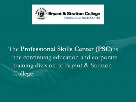 The Professional Skills Center (PSC) is the continuing education and corporate training division of Bryant & Stratton College.