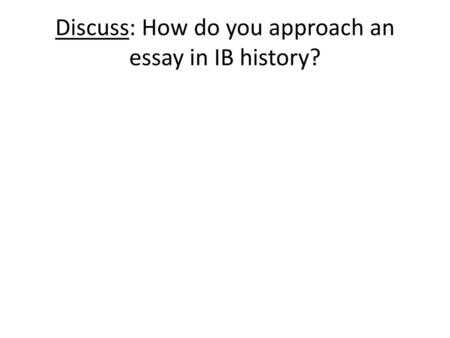 Discuss: How do you approach an essay in IB history?