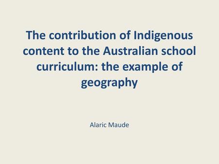 The contribution of Indigenous content to the Australian school curriculum: the example of geography   Alaric Maude  