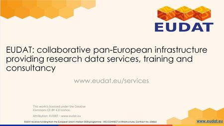 EUDAT: collaborative pan-European infrastructure providing research data services, training and consultancy www.eudat.eu/services This work is licensed.