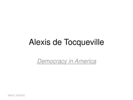 Alexis de Tocqueville Democracy in America ©2012, TESCCC.