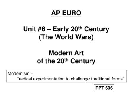 AP EURO Unit #6 – Early 20th Century (The World Wars) Modern Art