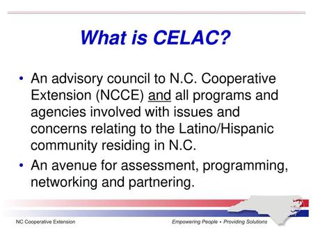 What is CELAC? An advisory council to N.C. Cooperative Extension (NCCE) and all programs and agencies involved with issues and concerns relating to the.