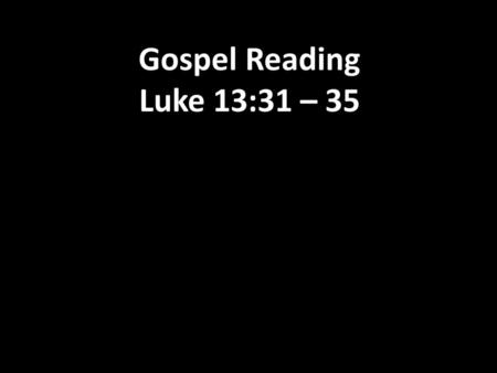 Gospel Reading Luke 13:31 – 35.