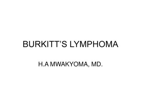 BURKITT’S LYMPHOMA H.A MWAKYOMA, MD..