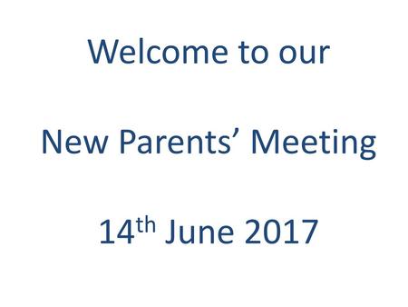 Welcome to our New Parents’ Meeting 14th June 2017