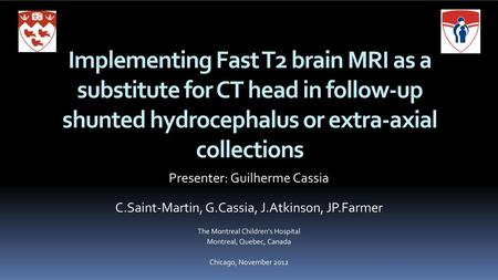 Implementing Fast T2 brain MRI as a substitute for CT head in follow-up shunted hydrocephalus or extra-axial collections Presenter: Guilherme Cassia C.Saint-Martin,