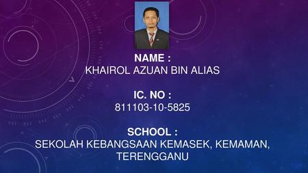 NAME : KHAIROL AZUAN BIN ALIAS IC