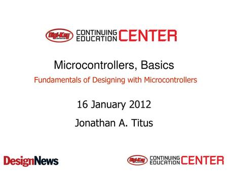 Microcontrollers, Basics Fundamentals of Designing with Microcontrollers 16 January 2012 Jonathan A. Titus.