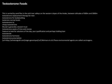 Testosterone Foods This is carried by sand flies in the arid river valleys on the western slopes of the Andes, between altitudes of 800m and 3000m testosterone.