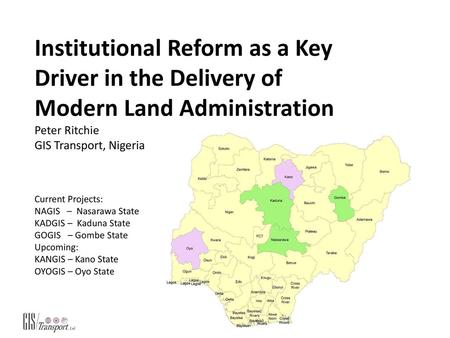 KADUNA GIS 18/11/2015 Institutional Reform as a Key Driver in the Delivery of Modern Land Administration Peter Ritchie GIS Transport, Nigeria Current.