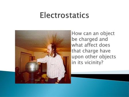 Electrostatics How can an object 				be charged and 	 				what affect does 				that charge have 				upon other objects 				in its vicinity?