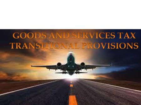 GOODS AND SERVICES TAX TRANSITIONAL PROVISIONS