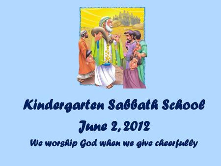 Kindergarten Sabbath School We worship God when we give cheerfully