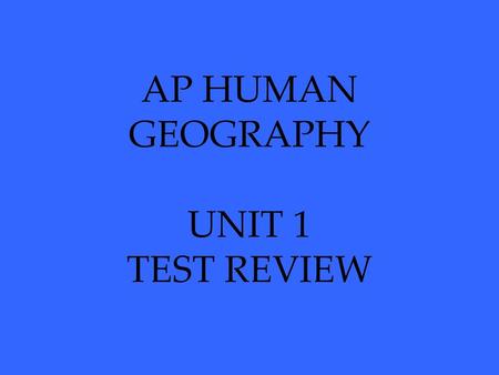 AP HUMAN GEOGRAPHY UNIT 1 TEST REVIEW