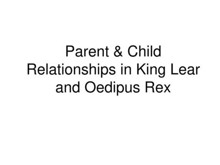 Parent & Child Relationships in King Lear and Oedipus Rex