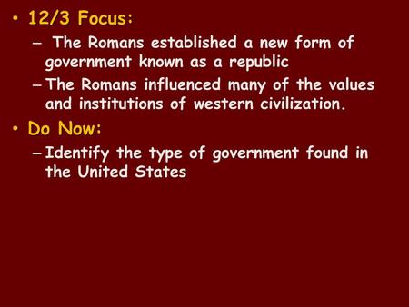 12/3 Focus: The Romans established a new form of government known as a republic The Romans influenced many of the values and institutions of western civilization.