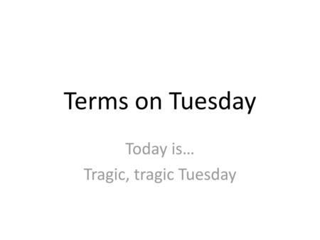 Today is… Tragic, tragic Tuesday