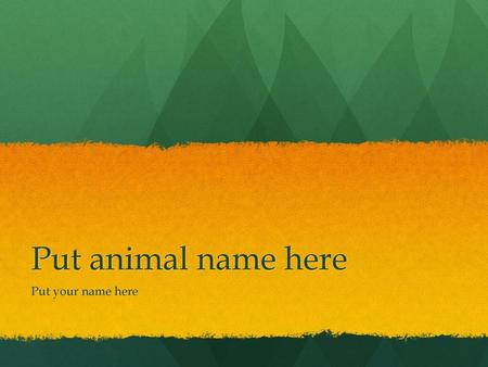 Put animal name here Put your name here.