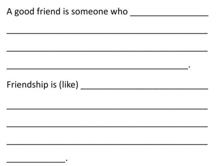 A good friend is someone who ________________ _______________________________________________________________________________________________________________________.