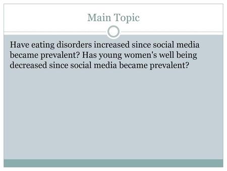 Main Topic Have eating disorders increased since social media became prevalent? Has young women's well being decreased since social media became prevalent?