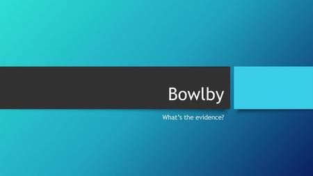 Bowlby What’s the evidence?.