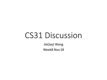 CS31 Discussion Jie(Jay) Wang Week8 Nov.18.